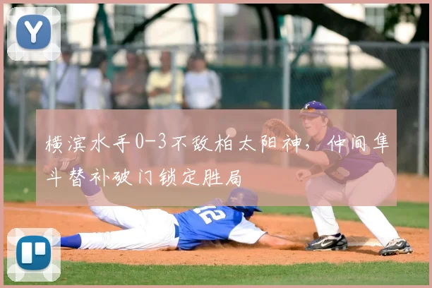 横滨水手0-3不敌柏太阳神，仲间隼斗替补破门锁定胜局