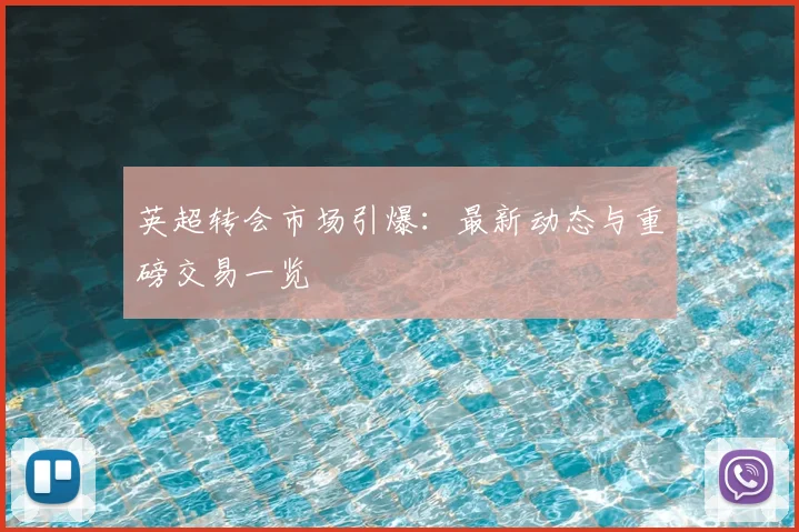 英超转会市场引爆：最新动态与重磅交易一览