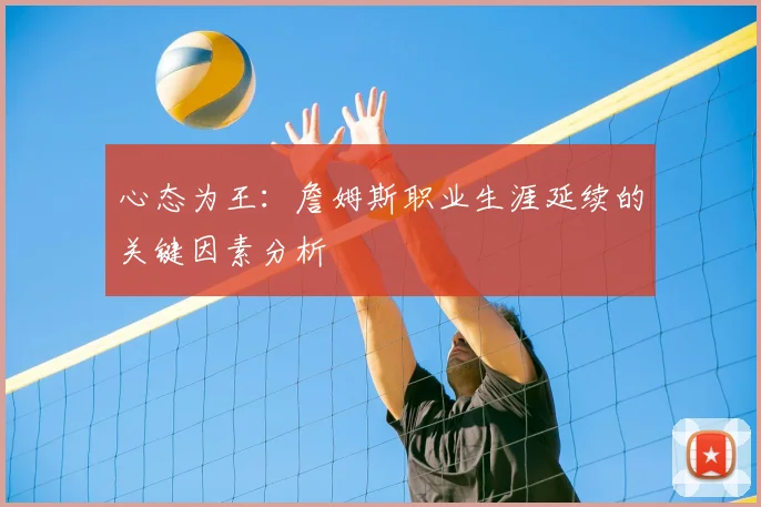 心态为王:詹姆斯职业生涯延续的关键因素分析