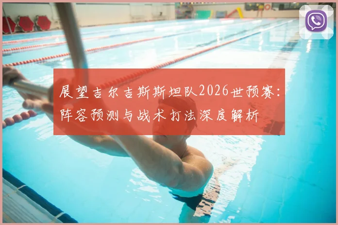 展望吉尔吉斯斯坦队2026世预赛:阵容预测与战术打法深度解析