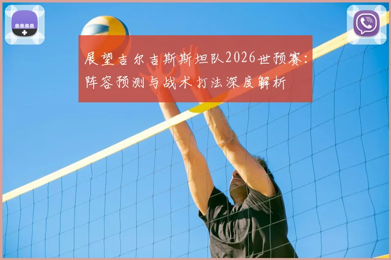 展望吉尔吉斯斯坦队2026世预赛:阵容预测与战术打法深度解析
