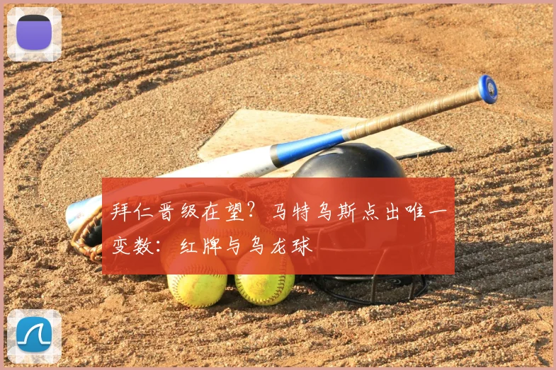 拜仁晋级在望？马特乌斯点出唯一变数：红牌与乌龙球