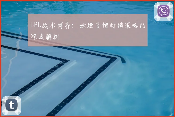 LPL战术博弈：妖姬盲僧封锁策略的深度解析
