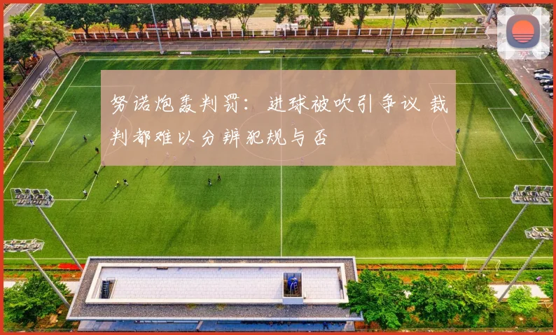 努诺炮轰判罚：进球被吹引争议 裁判都难以分辨犯规与否