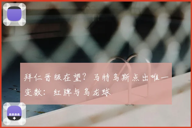 拜仁晋级在望?马特乌斯点出唯一变数:红牌与乌龙球