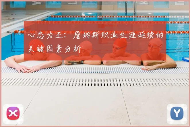 心态为王:詹姆斯职业生涯延续的关键因素分析