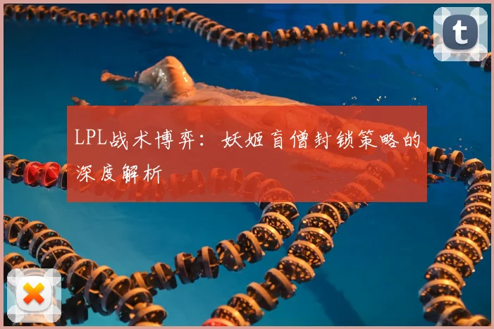 LPL战术博弈:妖姬盲僧封锁策略的深度解析
